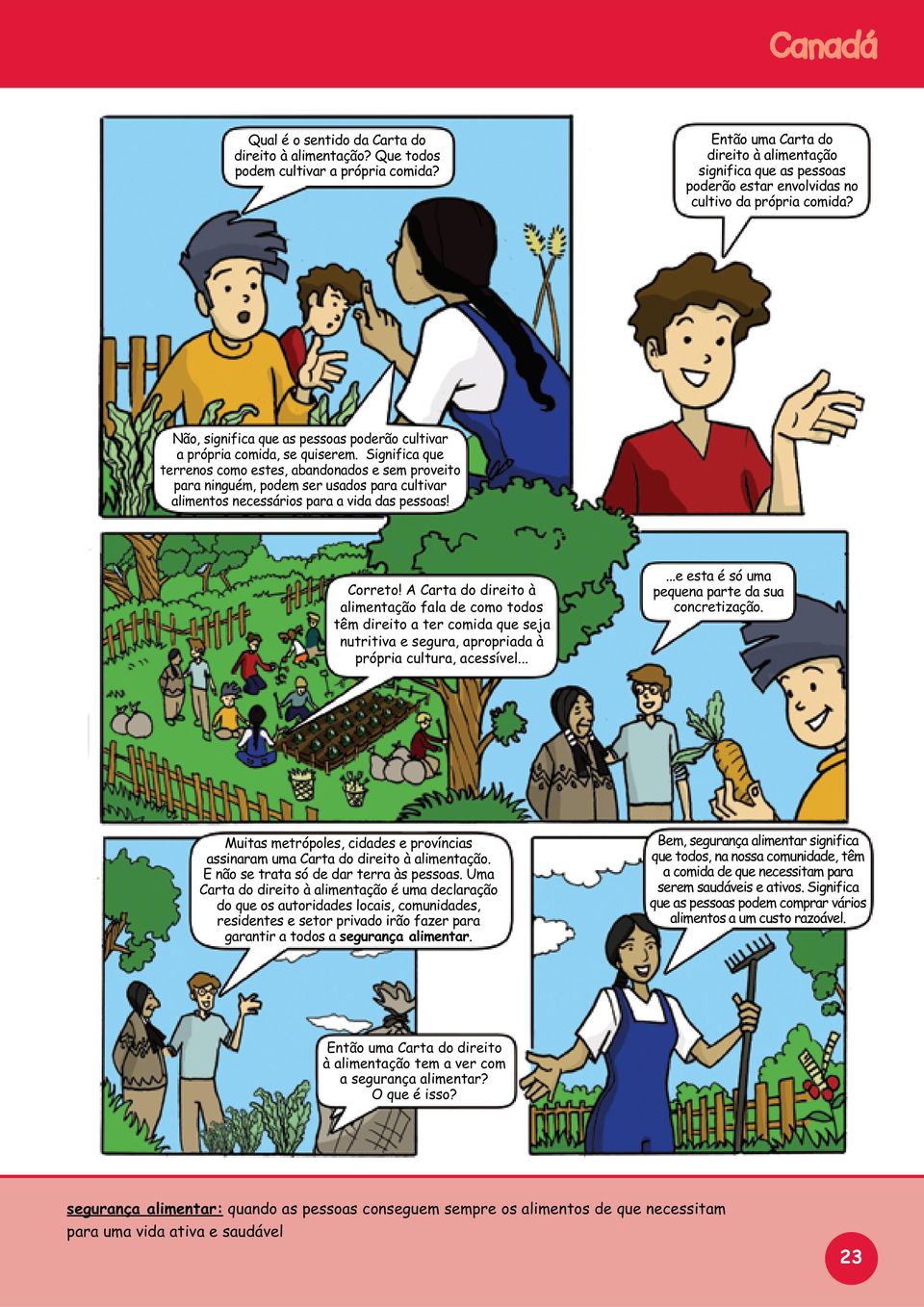 Significa que terrenos como estes, abandonados e sem proveito para ninguém, podem ser usados para cultivar alimentos necessários para a vida das pessoas! Correto!