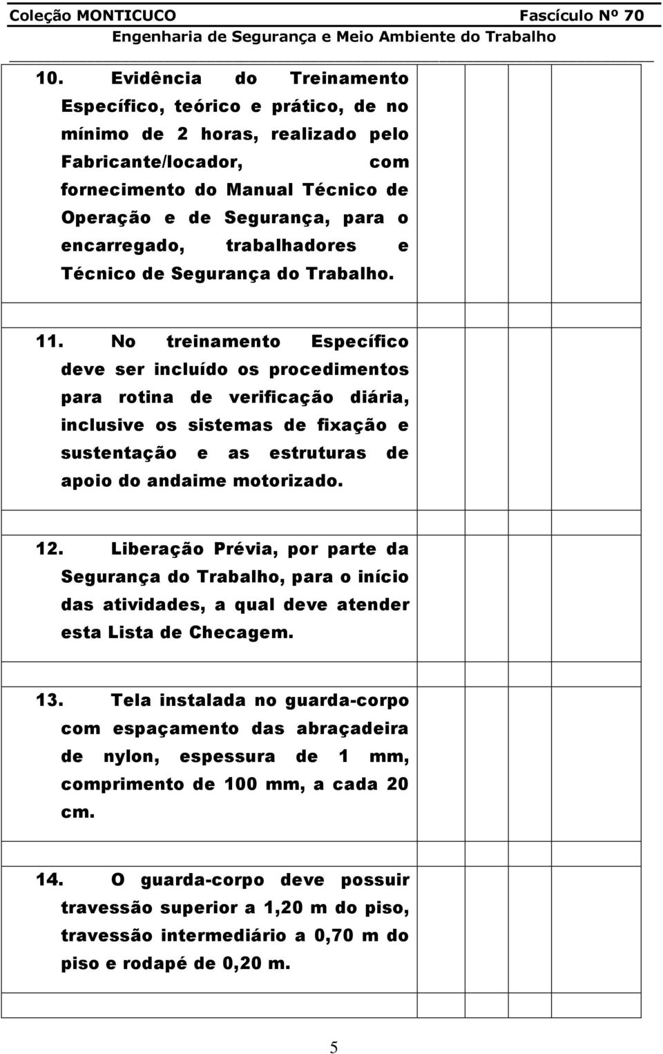 No treinamento Específico deve ser incluído os procedimentos para rotina de verificação diária, inclusive os sistemas de fixação e sustentação e as estruturas de apoio do andaime motorizado. 12.