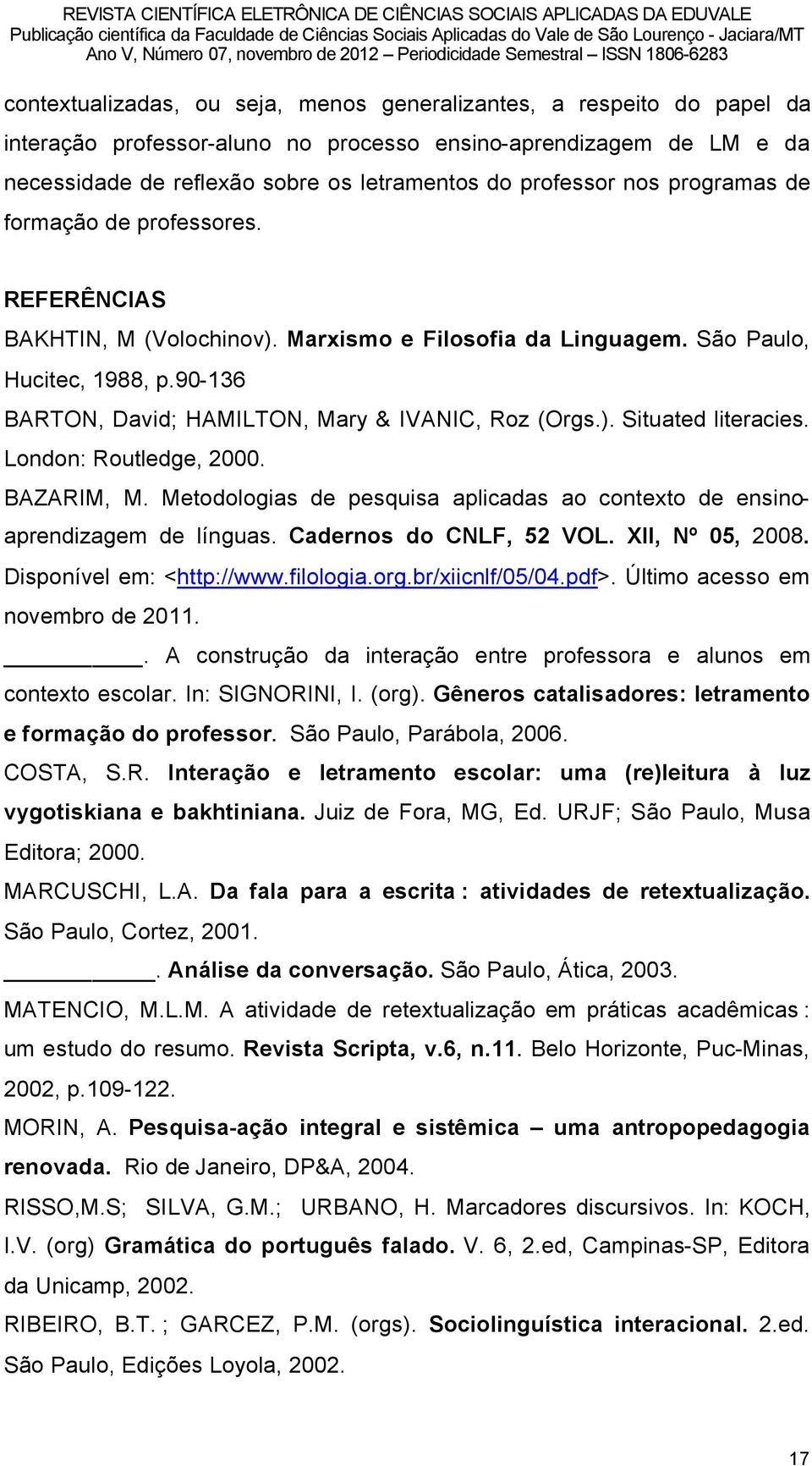 ). Situated literacies. London: Routledge, 2000. BAZARIM, M. Metodologias de pesquisa aplicadas ao contexto de ensinoaprendizagem de lönguas. Cadernos do CNLF, 52 VOL. XII, NÉ 05, 2008.