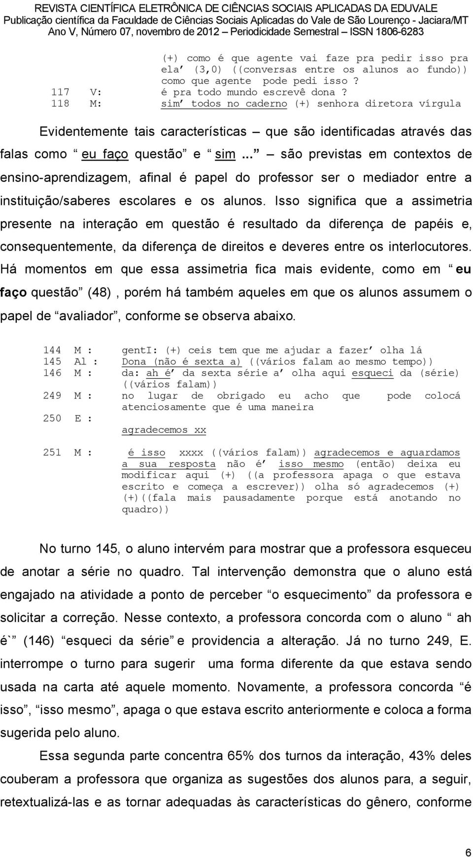 .. sño previstas em contextos de ensino-aprendizagem, afinal â papel do professor ser o mediador entre a instituiéño/saberes escolares e os alunos.