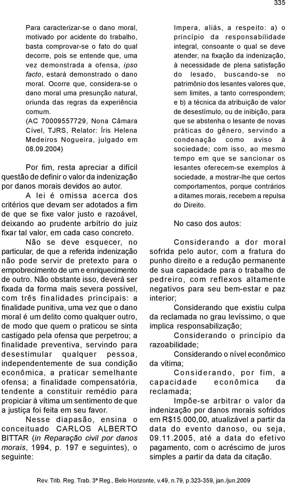 (AC 70009557729, Nona Câmara Cível, TJRS, Relator: Íris Helena Medeiros Nogueira, julgado em 08.09.2004) Por fim, resta apreciar a difícil questão de definir o valor da indenização por danos morais devidos ao autor.