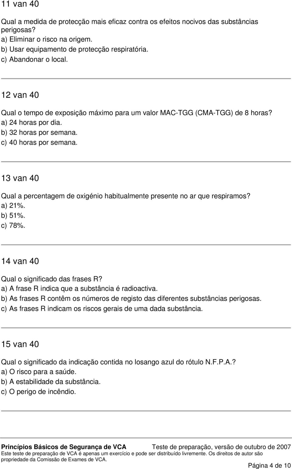 13 van 40 Qual a percentagem de oxigénio habitualmente presente no ar que respiramos? a) 21%. b) 51%. c) 78%. 14 van 40 Qual o significado das frases R?