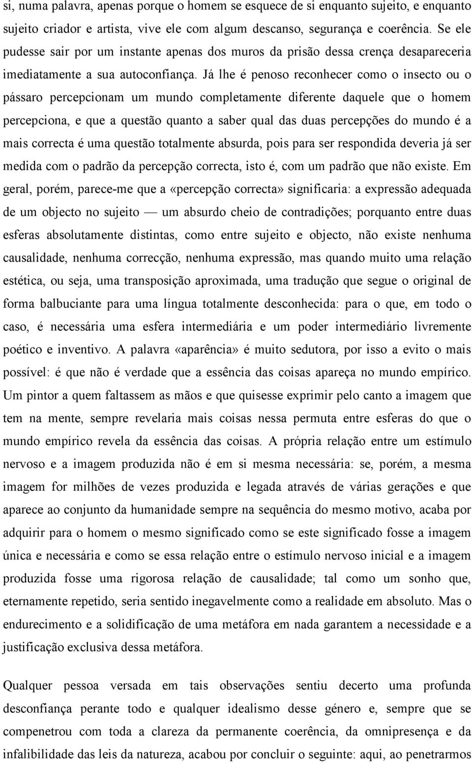 Já lhe é penoso reconhecer como o insecto ou o pássaro percepcionam um mundo completamente diferente daquele que o homem percepciona, e que a questão quanto a saber qual das duas percepções do mundo