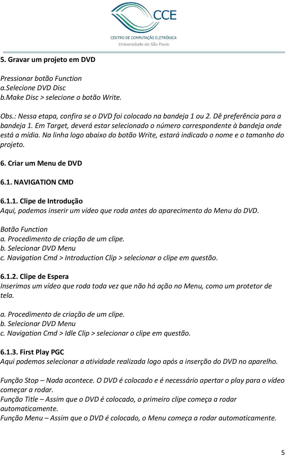 1. NAVIGATION CMD 6.1.1. Clipe de Introdução Aqui, podemos inserir um vídeo que roda antes do aparecimento do Menu do DVD. Botão Function a. Procedimento de criação de um clipe. b.