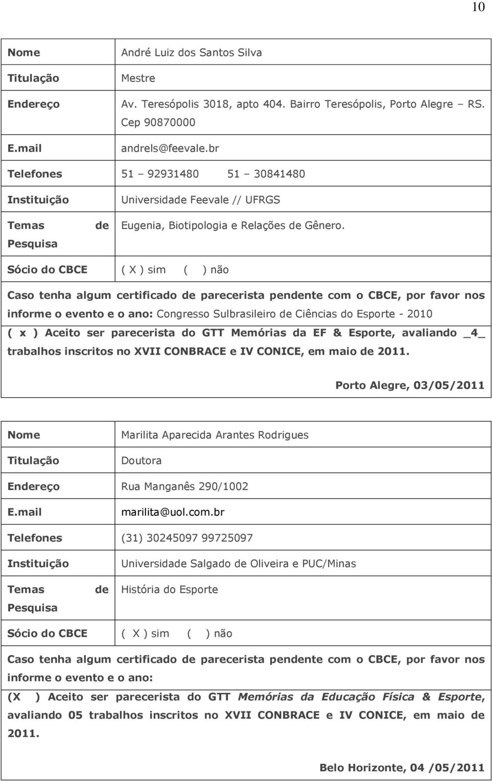 Caso tenha algum certificado parecerista pennte com o CBCE, por favor nos Congresso Sulbrasileiro Ciências do Esporte - 2010 ( x ) Aceito ser parecerista do GTT Memórias da EF & Esporte, avaliando