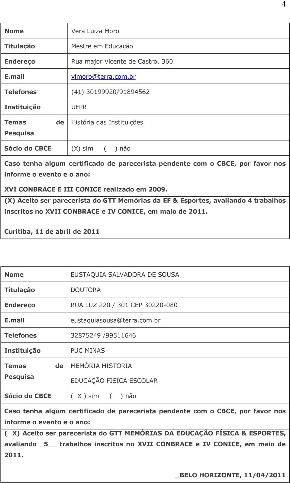 realizado em 2009. (X) Aceito ser parecerista do GTT Memórias da EF & Esportes, avaliando 4 trabalhos inscritos no XVII CONBRACE e IV CONICE, em maio 2011.