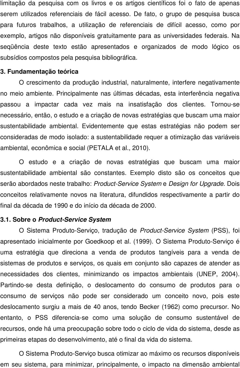 Na seqüência deste texto estão apresentados e organizados de modo lógico os subsídios compostos pela pesquisa bibliográfica. 3.