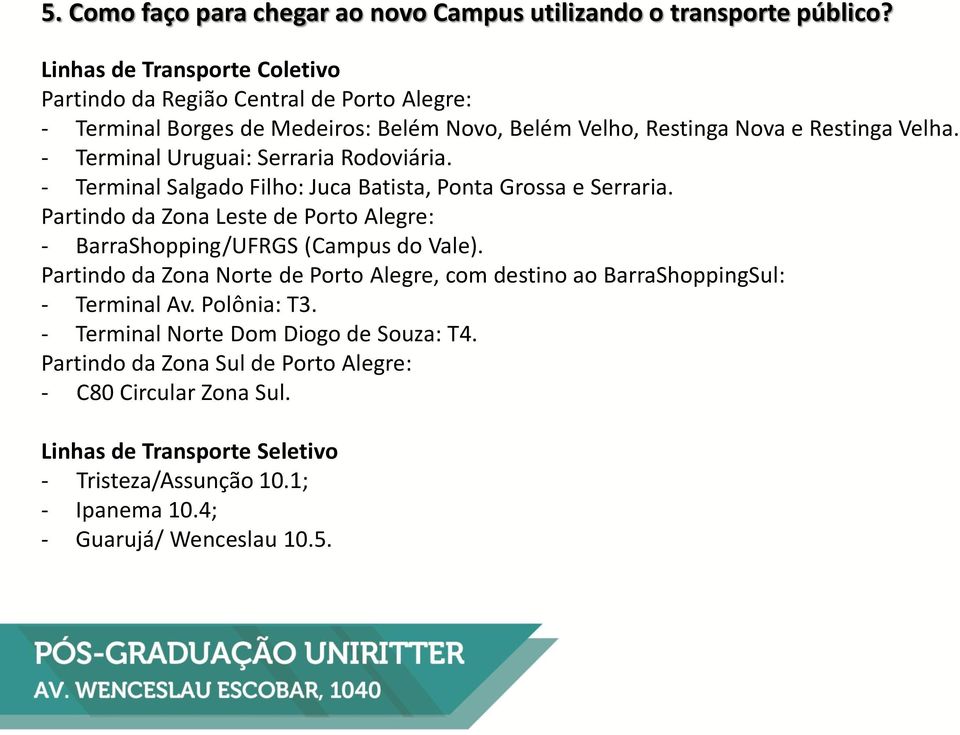 - Terminal Uruguai: Serraria Rodoviária. - Terminal Salgado Filho: Juca Batista, Ponta Grossa e Serraria.