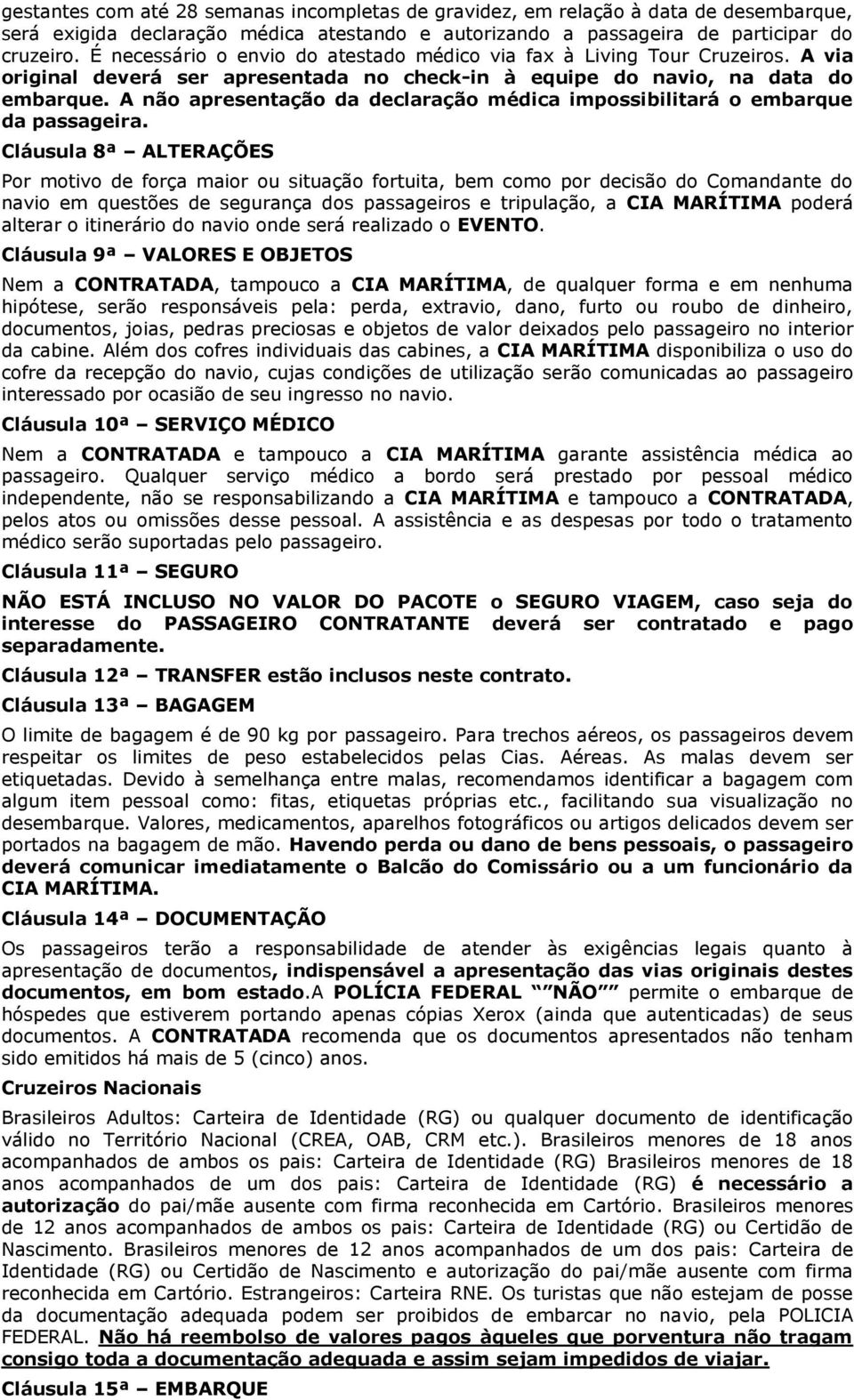 A não apresentação da declaração médica impossibilitará o embarque da passageira.