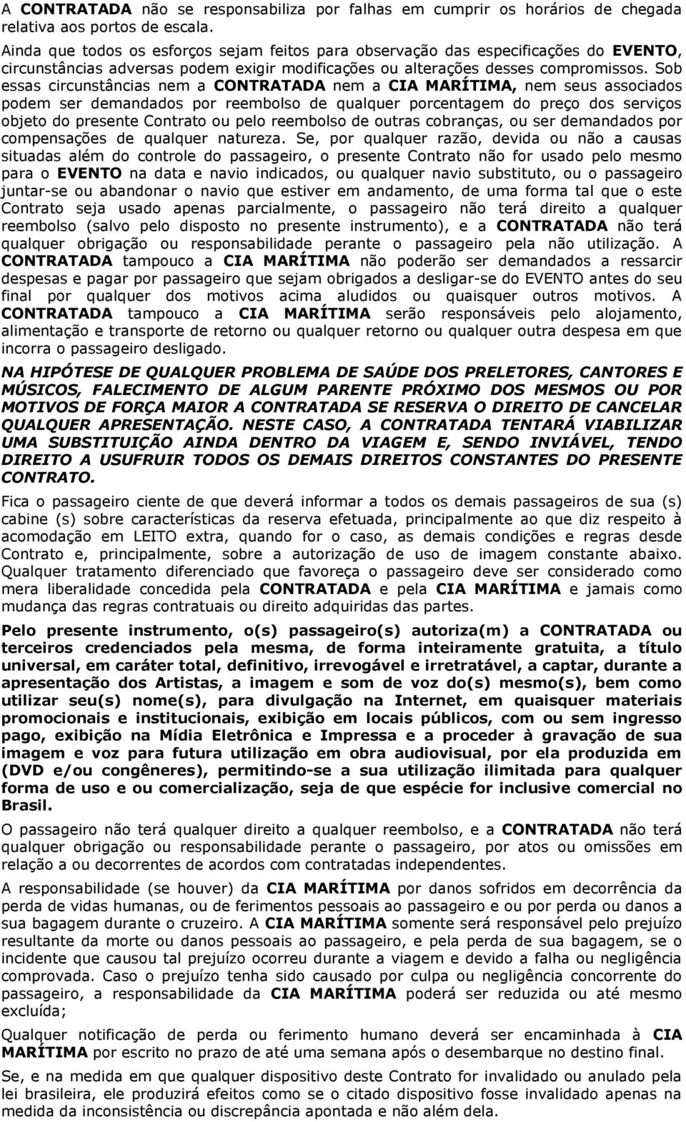 Sob essas circunstâncias nem a CONTRATADA nem a CIA MARÍTIMA, nem seus associados podem ser demandados por reembolso de qualquer porcentagem do preço dos serviços objeto do presente Contrato ou pelo