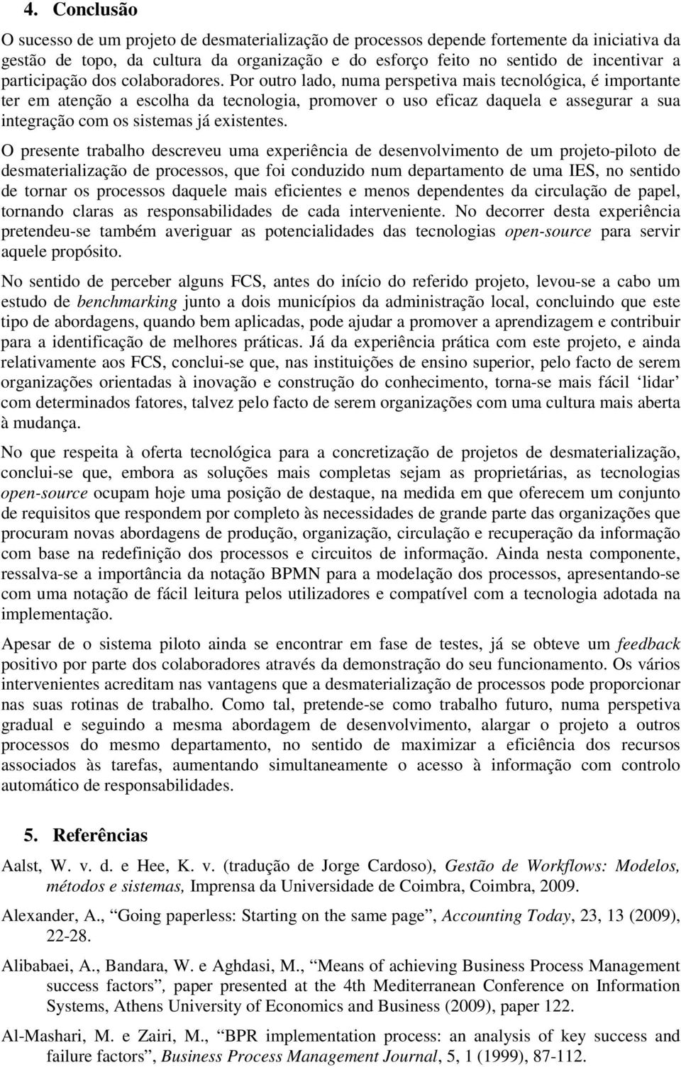 Por outro lado, numa perspetiva mais tecnológica, é importante ter em atenção a escolha da tecnologia, promover o uso eficaz daquela e assegurar a sua integração com os sistemas já existentes.