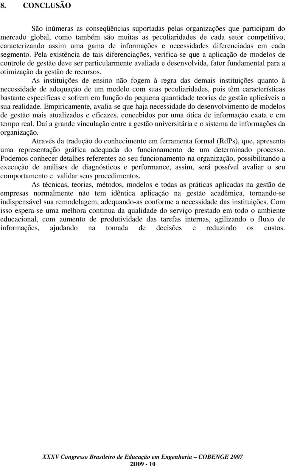 Pela existência de tais diferenciações, verifica-se que a aplicação de modelos de controle de gestão deve ser particularmente avaliada e desenvolvida, fator fundamental para a otimização da gestão de