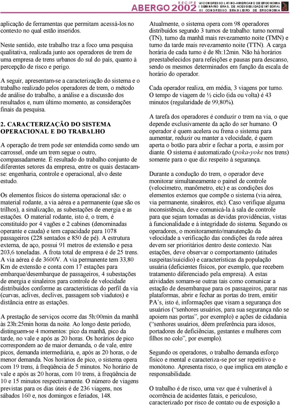 A seguir, apresentam-se a caracterização do sistema e o trabalho realizado pelos operadores de trem, o método de análise do trabalho, a análise e a discussão dos resultados e, num último momento, as