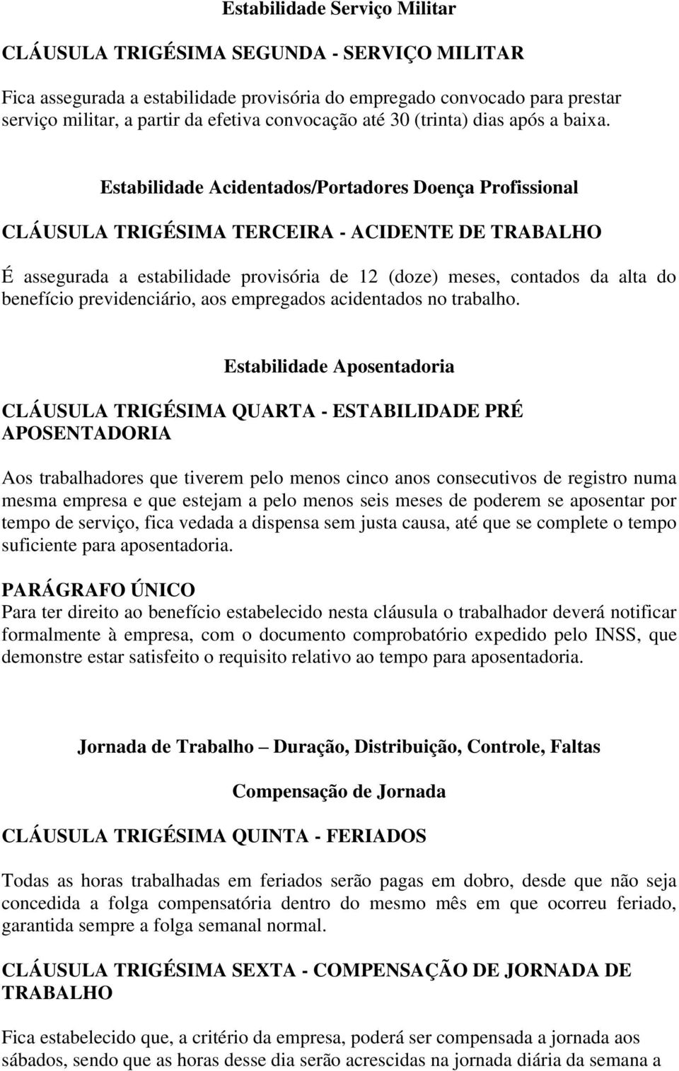 Estabilidade Acidentados/Portadores Doença Profissional CLÁUSULA TRIGÉSIMA TERCEIRA - ACIDENTE DE TRABALHO É assegurada a estabilidade provisória de 12 (doze) meses, contados da alta do benefício