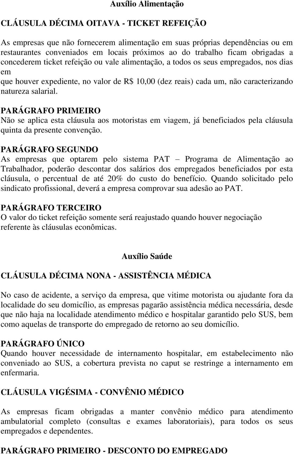 salarial. PARÁGRAFO PRIMEIRO Não se aplica esta cláusula aos motoristas em viagem, já beneficiados pela cláusula quinta da presente convenção.