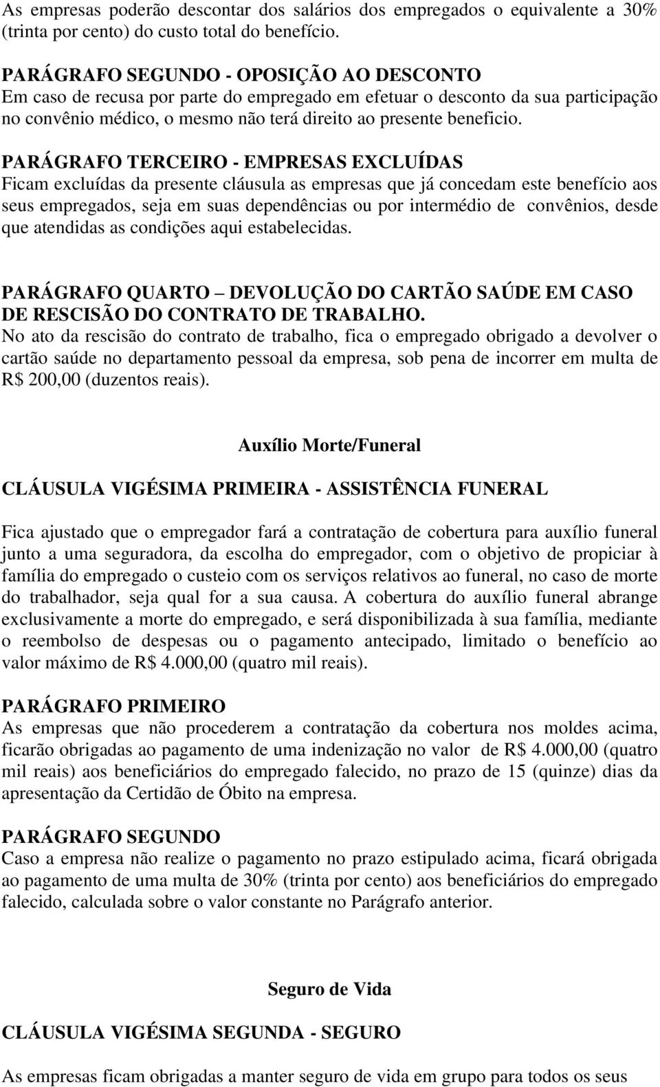 PARÁGRAFO TERCEIRO - EMPRESAS EXCLUÍDAS Ficam excluídas da presente cláusula as empresas que já concedam este benefício aos seus empregados, seja em suas dependências ou por intermédio de convênios,