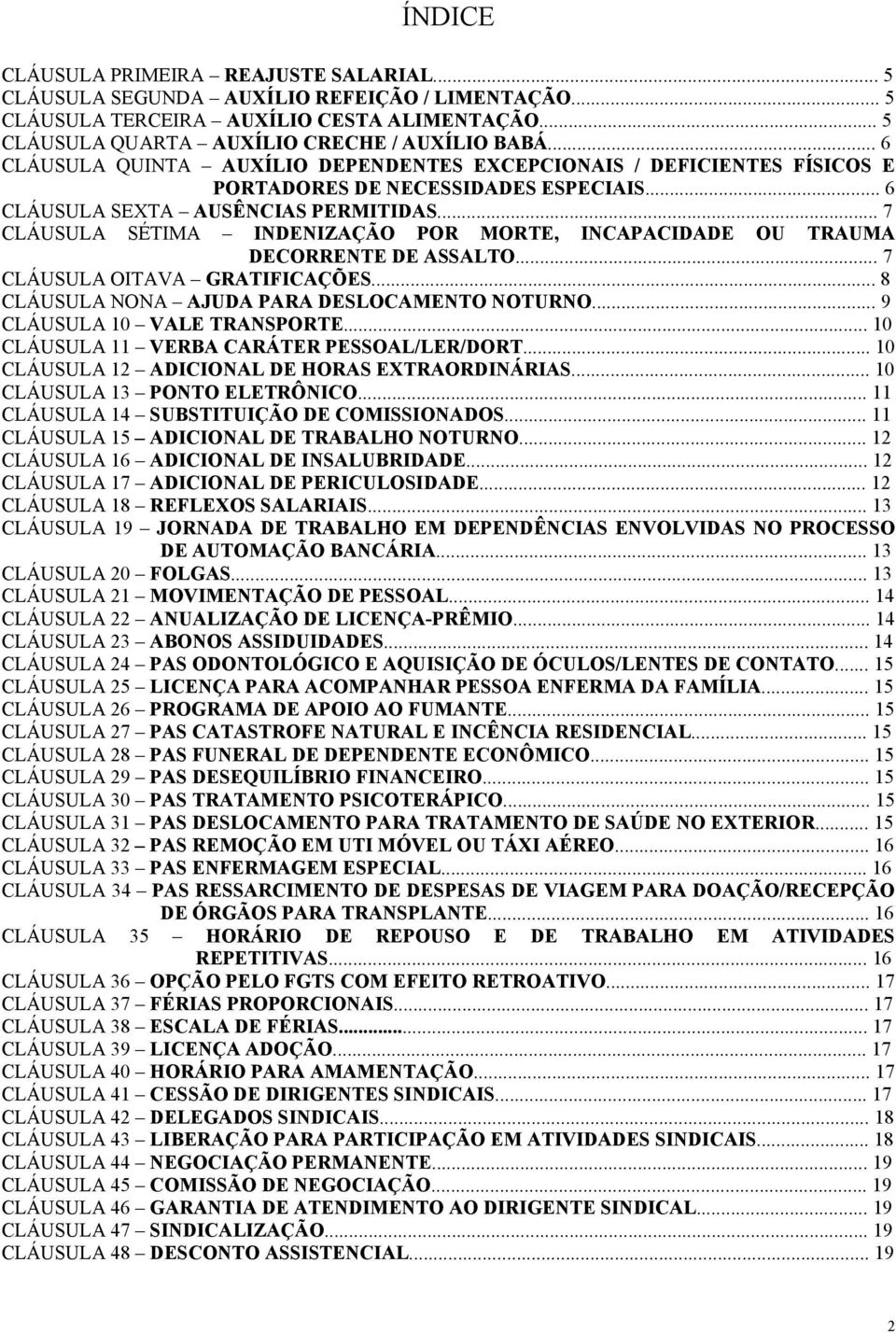 .. 7 CLÁUSULA SÉTIMA INDENIZAÇÃO POR MORTE, INCAPACIDADE OU TRAUMA DECORRENTE DE ASSALTO... 7 CLÁUSULA OITAVA GRATIFICAÇÕES... 8 CLÁUSULA NONA AJUDA PARA DESLOCAMENTO NOTURNO.
