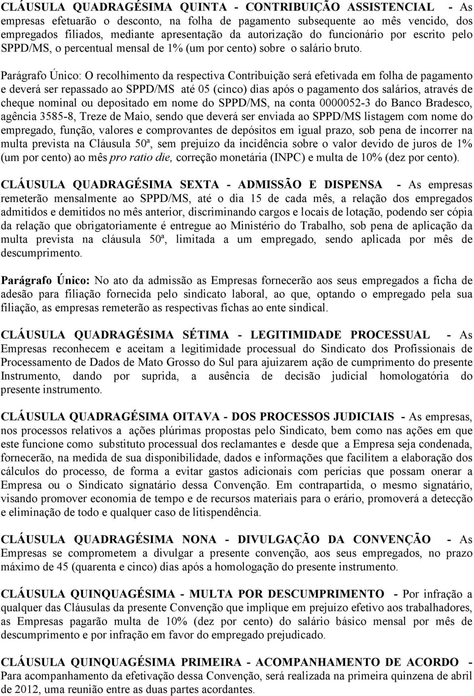 Parágrafo Único: O recolhimento da respectiva Contribuição será efetivada em folha de pagamento e deverá ser repassado ao SPPD/MS até 05 (cinco) dias após o pagamento dos salários, através de cheque