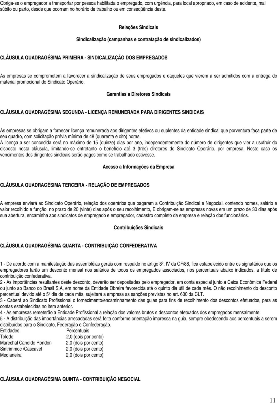 Relações Sindicais Sindicalização (campanhas e contratação de sindicalizados) CLÁUSULA QUADRAGÉSIMA PRIMEIRA - SINDICALIZAÇÃO DOS EMPREGADOS As empresas se comprometem a favorecer a sindicalização de