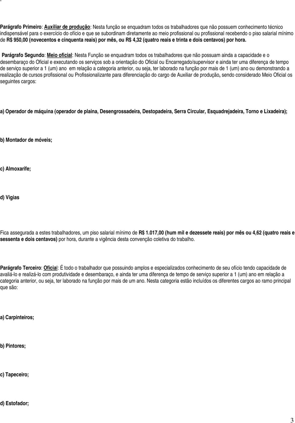 Parágrafo Segundo: Meio oficial: Nesta Função se enquadram todos os trabalhadores que não possuam ainda a capacidade e o desembaraço do Oficial e executando os serviços sob a orientação do Oficial ou