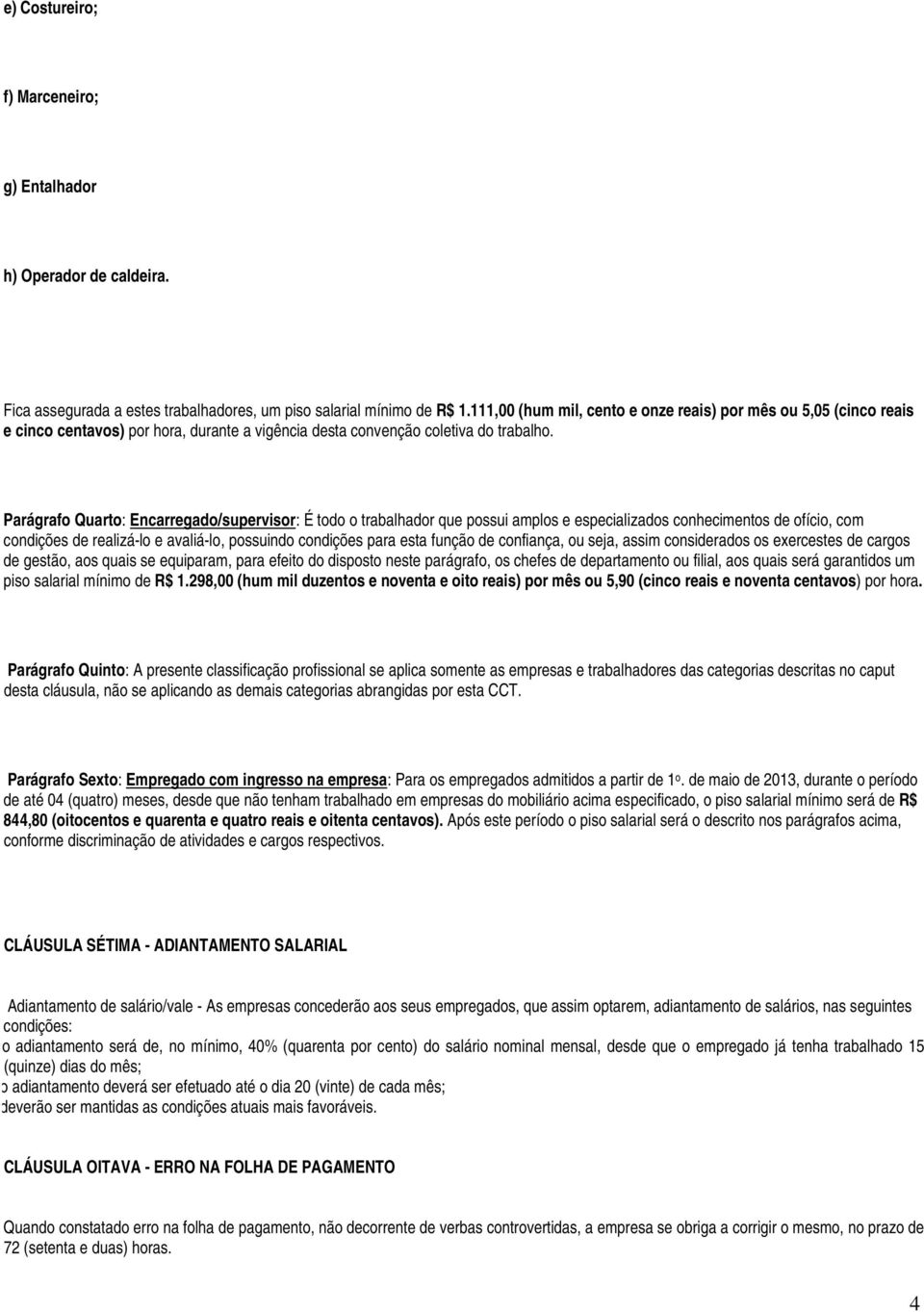 Parágrafo Quarto: Encarregado/supervisor: É todo o trabalhador que possui amplos e especializados conhecimentos de ofício, com condições de realizá-lo e avaliá-lo, possuindo condições para esta