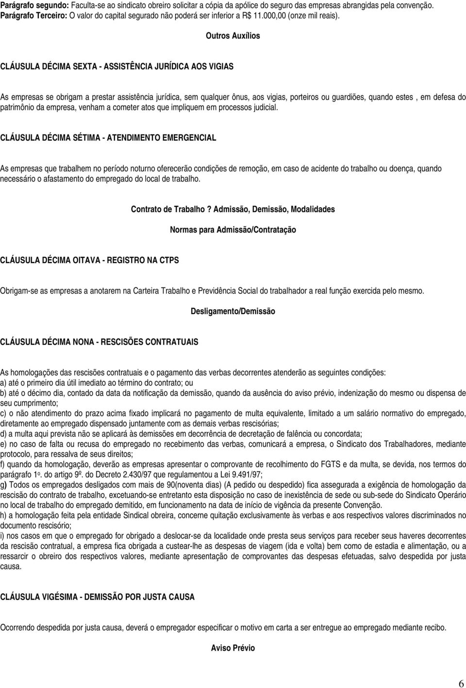 Outros Auxílios CLÁUSULA DÉCIMA SEXTA - ASSISTÊNCIA JURÍDICA AOS VIGIAS As empresas se obrigam a prestar assistência jurídica, sem qualquer ônus, aos vigias, porteiros ou guardiões, quando estes, em