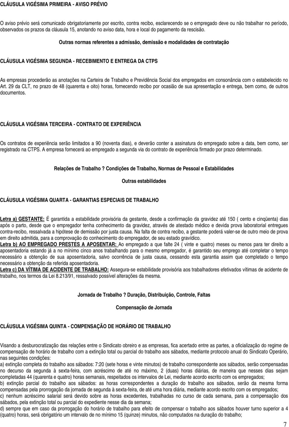 Outras normas referentes a admissão, demissão e modalidades de contratação CLÁUSULA VIGÉSIMA SEGUNDA - RECEBIMENTO E ENTREGA DA CTPS As empresas procederão as anotações na Carteira de Trabalho e