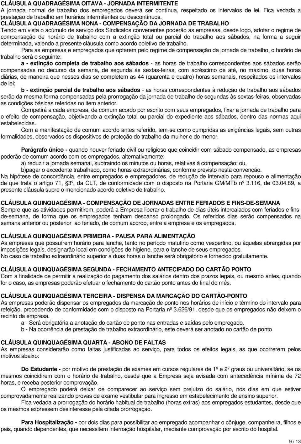 CLÁUSULA QUADRAGÉSIMA NONA - COMPENSAÇÃO DA JORNADA DE TRABALHO Tendo em vista o acúmulo de serviço dos Sindicatos convenentes poderão as empresas, desde logo, adotar o regime de compensação de