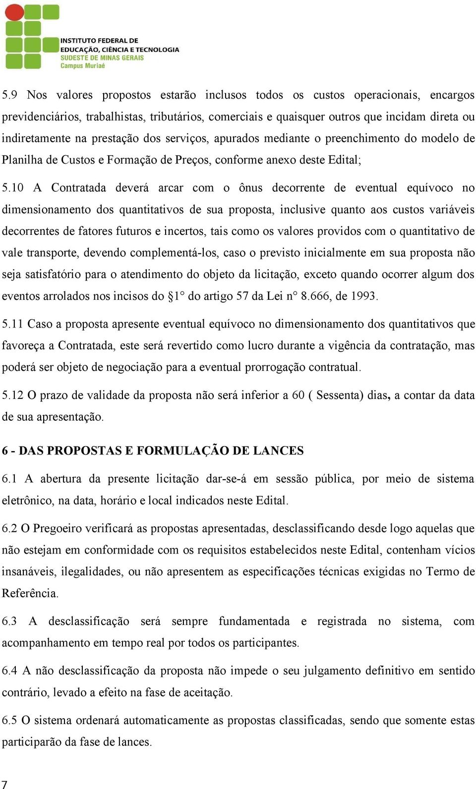 10 A Contratada deverá arcar com o ônus decorrente de eventual equívoco no dimensionamento dos quantitativos de sua proposta, inclusive quanto aos custos variáveis decorrentes de fatores futuros e