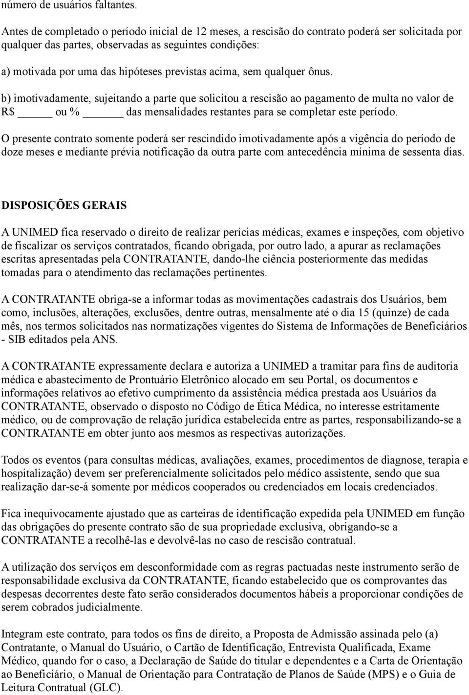 acima, sem qualquer ônus. b) imotivadamente, sujeitando a parte que solicitou a rescisão ao pagamento de multa no valor de R$ ou % das mensalidades restantes para se completar este período.