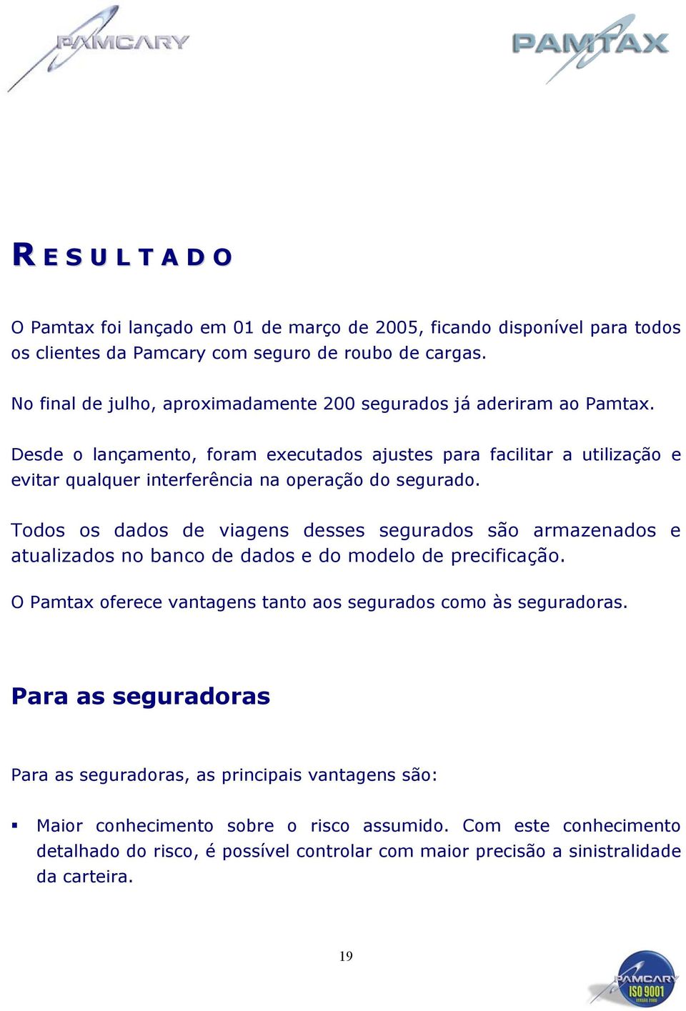 Desde o lançamento, foram executados ajustes para facilitar a utilização e evitar qualquer interferência na operação do segurado.