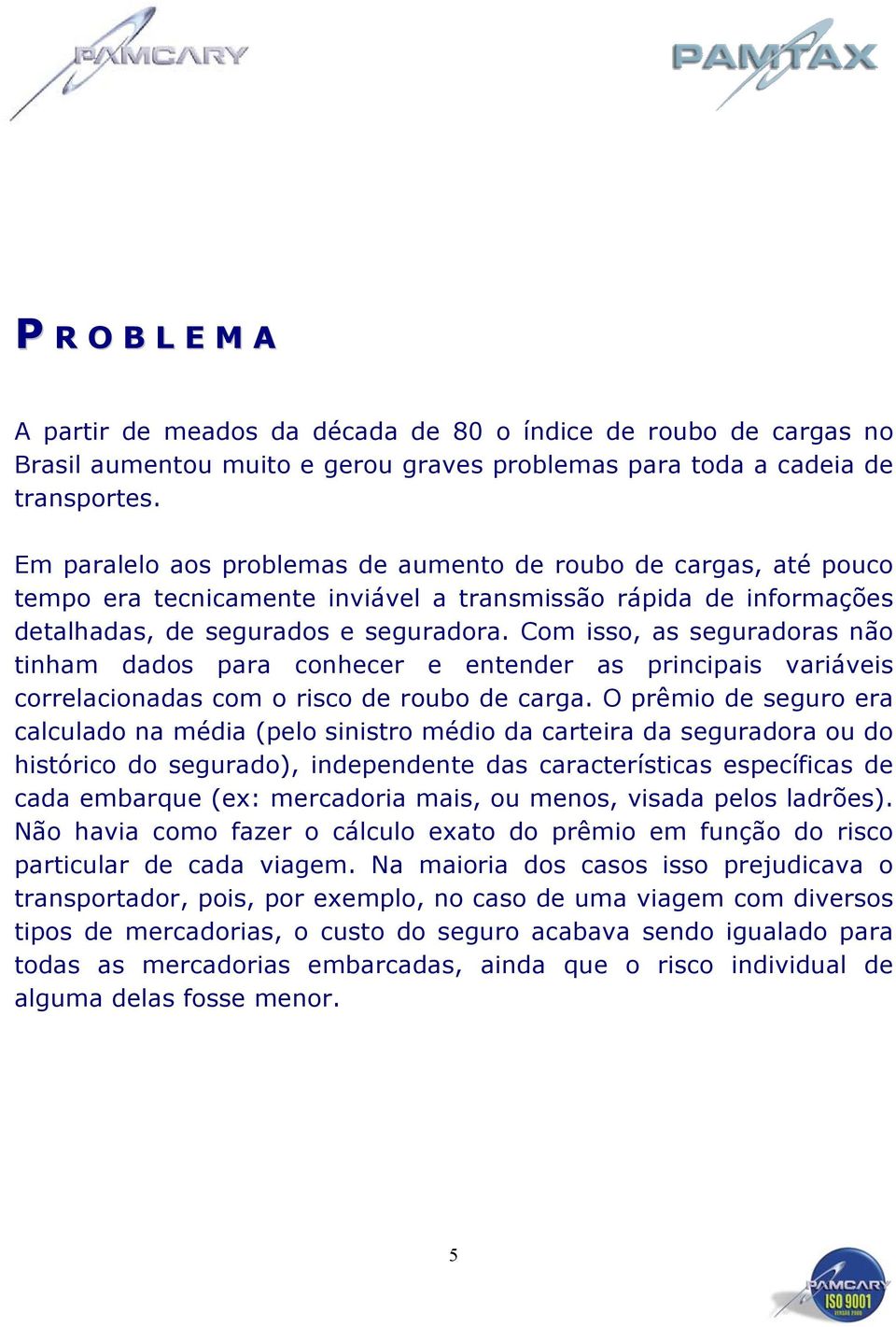 Com isso, as seguradoras não tinham dados para conhecer e entender as principais variáveis correlacionadas com o risco de roubo de carga.