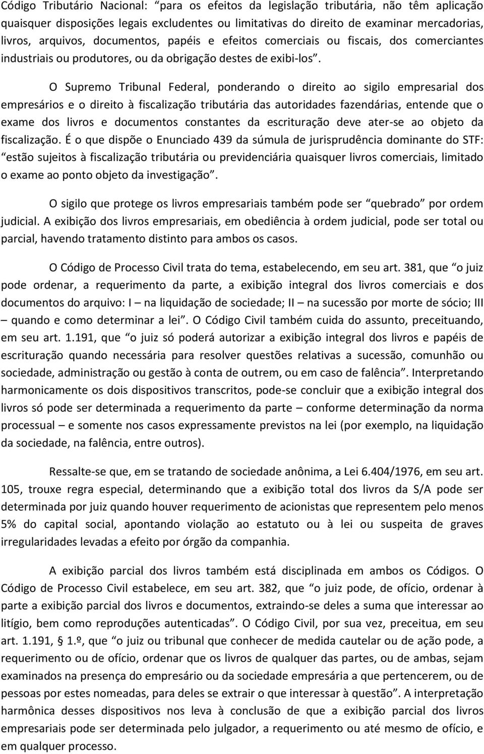 O Supremo Tribunal Federal, ponderando o direito ao sigilo empresarial dos empresários e o direito à fiscalização tributária das autoridades fazendárias, entende que o exame dos livros e documentos