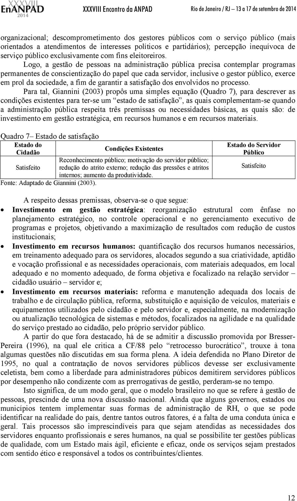 Logo, a gestão de pessoas na administração pública precisa contemplar programas permanentes de conscientização do papel que cada servidor, inclusive o gestor público, exerce em prol da sociedade, a