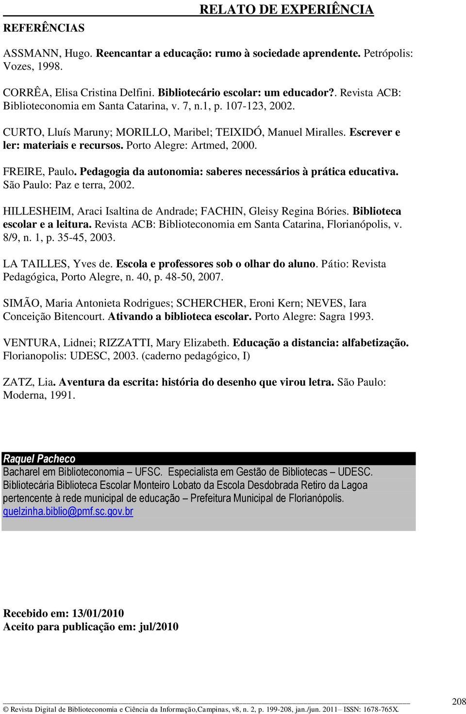 Porto Alegre: Artmed, 2000. FREIRE, Paulo. Pedagogia da autonomia: saberes necessários à prática educativa. São Paulo: Paz e terra, 2002.