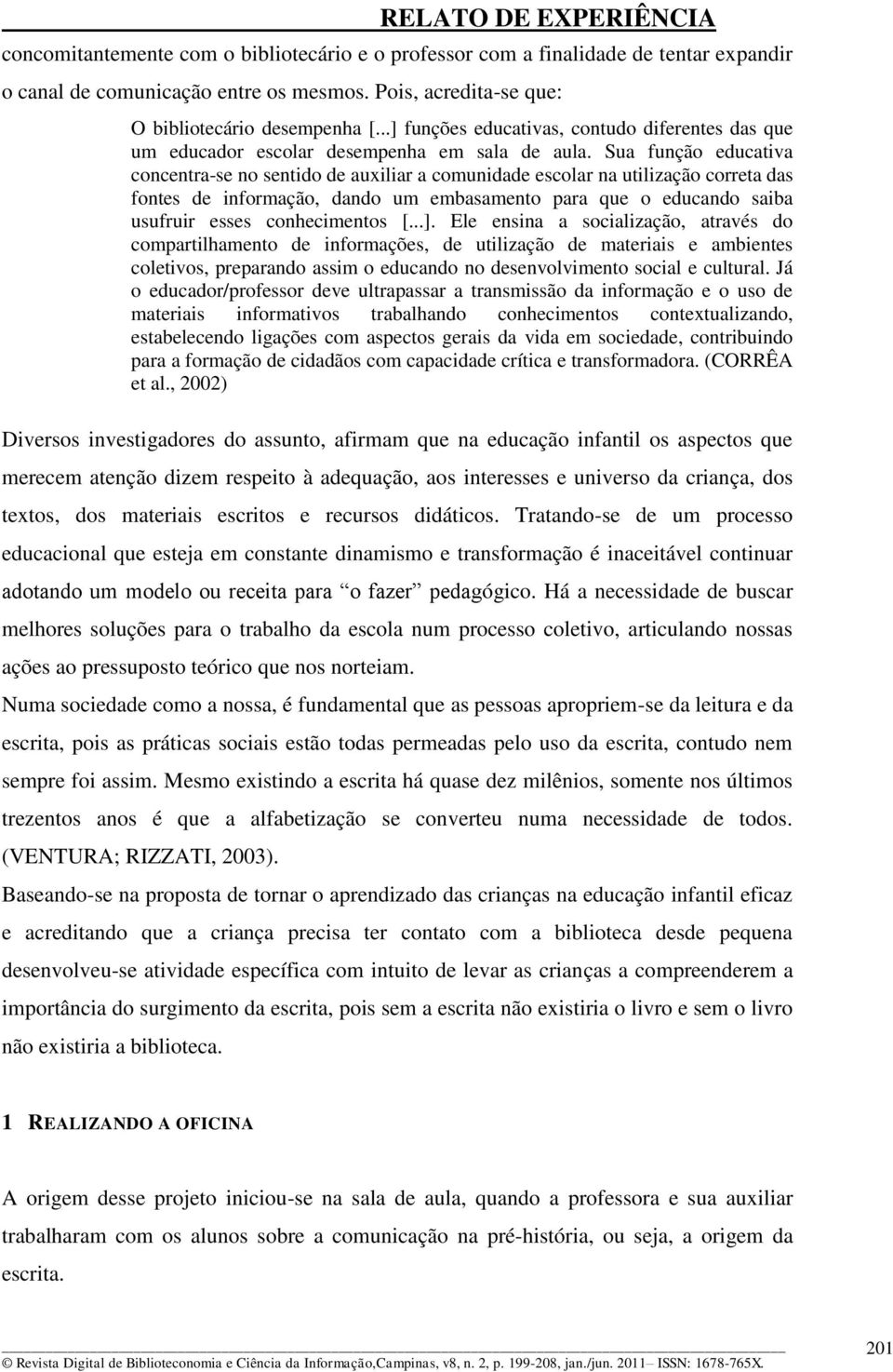 Sua função educativa concentra-se no sentido de auxiliar a comunidade escolar na utilização correta das fontes de informação, dando um embasamento para que o educando saiba usufruir esses