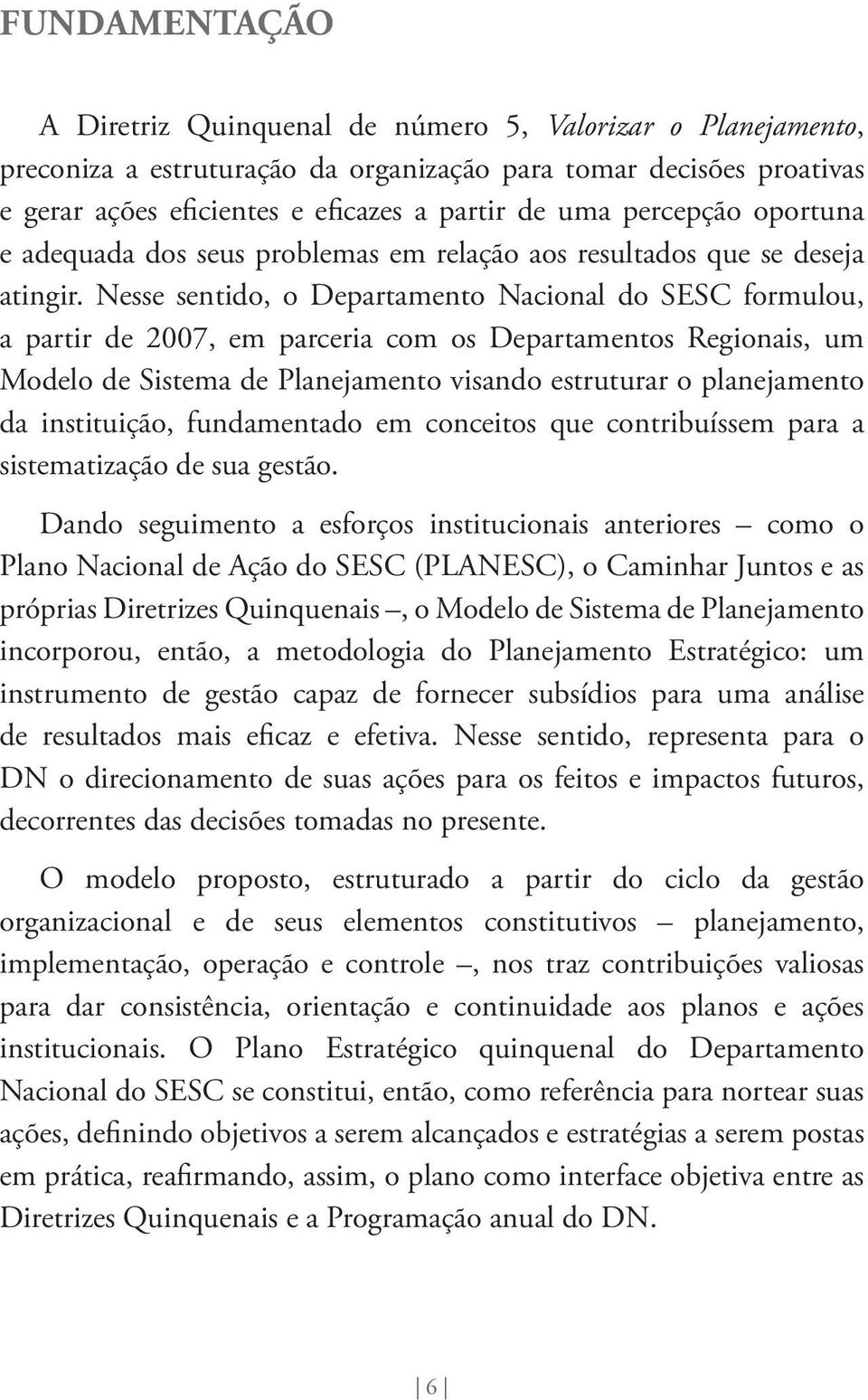 Nesse sentido, o Departamento Nacional do SESC formulou, a partir de 2007, em parceria com os Departamentos Regionais, um Modelo de Sistema de Planejamento visando estruturar o planejamento da