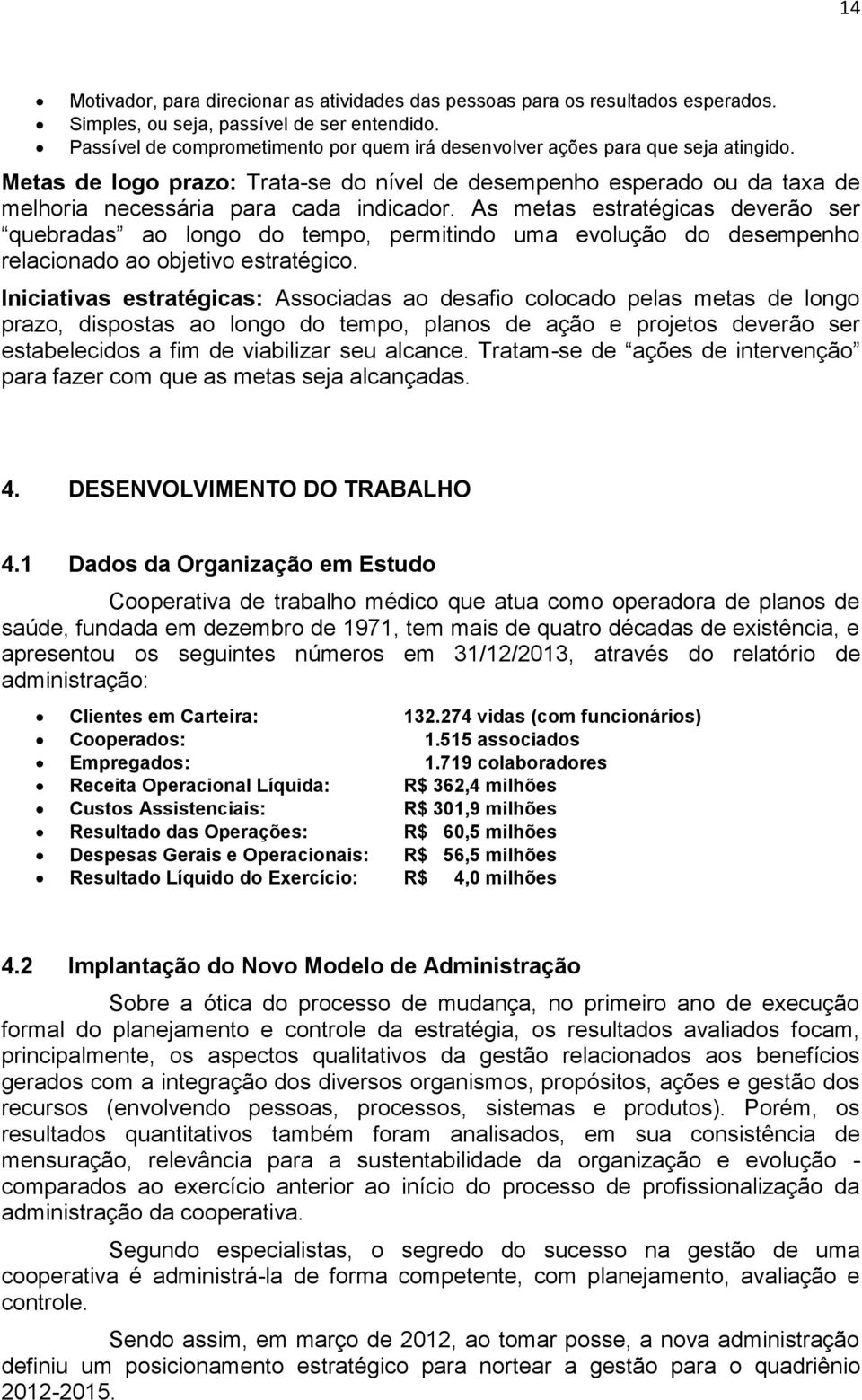 As metas estratégicas deverão ser quebradas ao longo do tempo, permitindo uma evolução do desempenho relacionado ao objetivo estratégico.