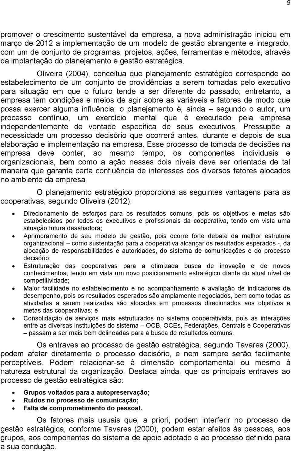 Oliveira (2004), conceitua que planejamento estratégico corresponde ao estabelecimento de um conjunto de providências a serem tomadas pelo executivo para situação em que o futuro tende a ser