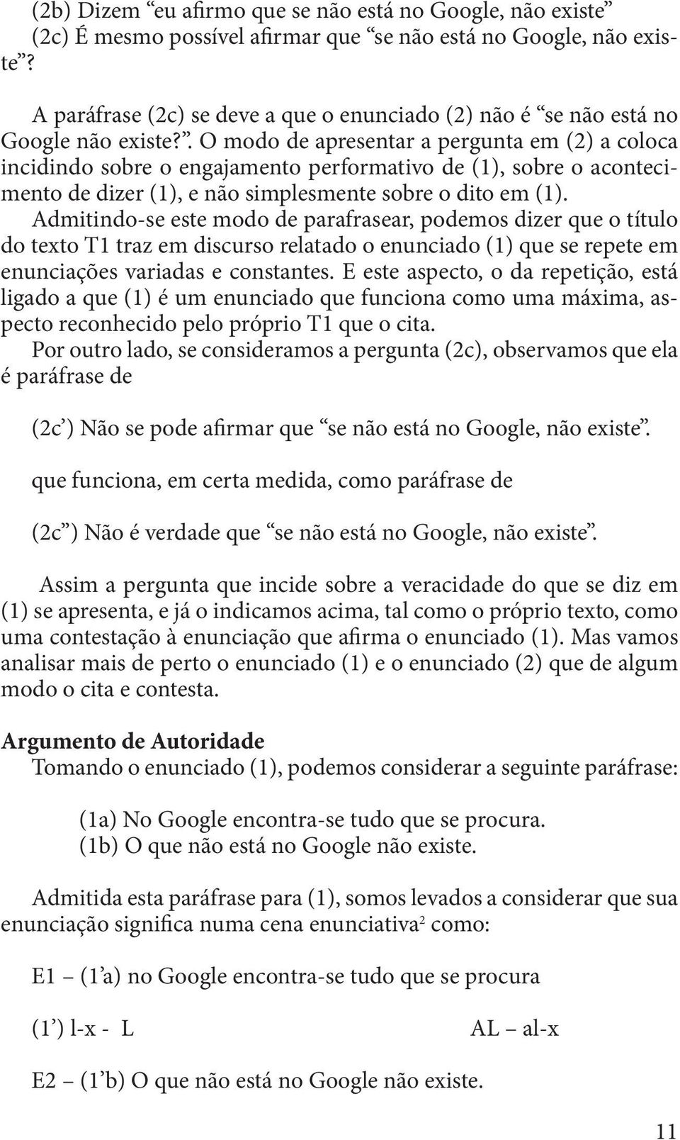 . O modo de apresentar a pergunta em (2) a coloca incidindo sobre o engajamento performativo de (1), sobre o acontecimento de dizer (1), e não simplesmente sobre o dito em (1).