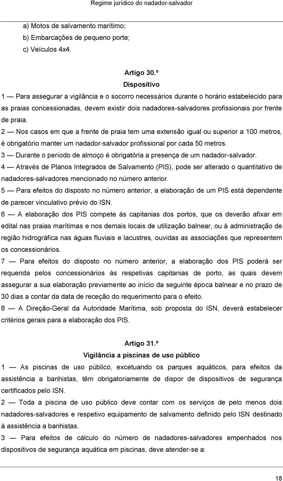 praia. 2 Nos casos em que a frente de praia tem uma extensão igual ou superior a 100 metros, é obrigatório manter um nadador-salvador profissional por cada 50 metros.