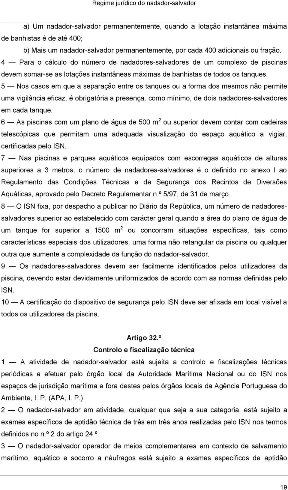 5 Nos casos em que a separação entre os tanques ou a forma dos mesmos não permite uma vigilância eficaz, é obrigatória a presença, como mínimo, de dois nadadores-salvadores em cada tanque.