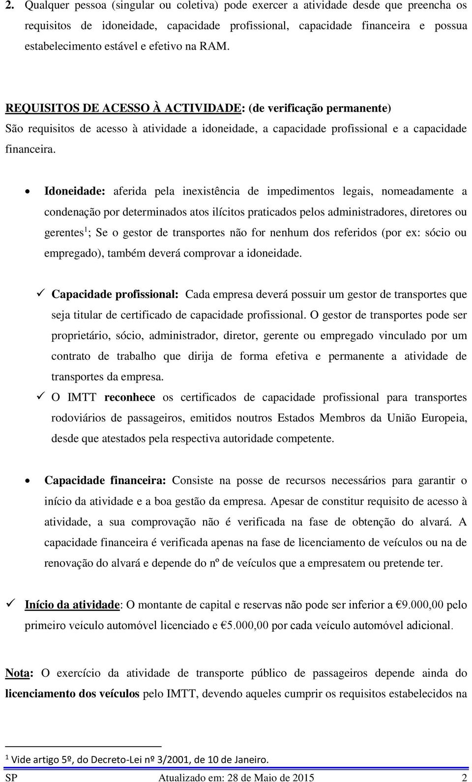 Idoneidade: aferida pela inexistência de impedimentos legais, nomeadamente a condenação por determinados atos ilícitos praticados pelos administradores, diretores ou gerentes 1 ; Se o gestor de