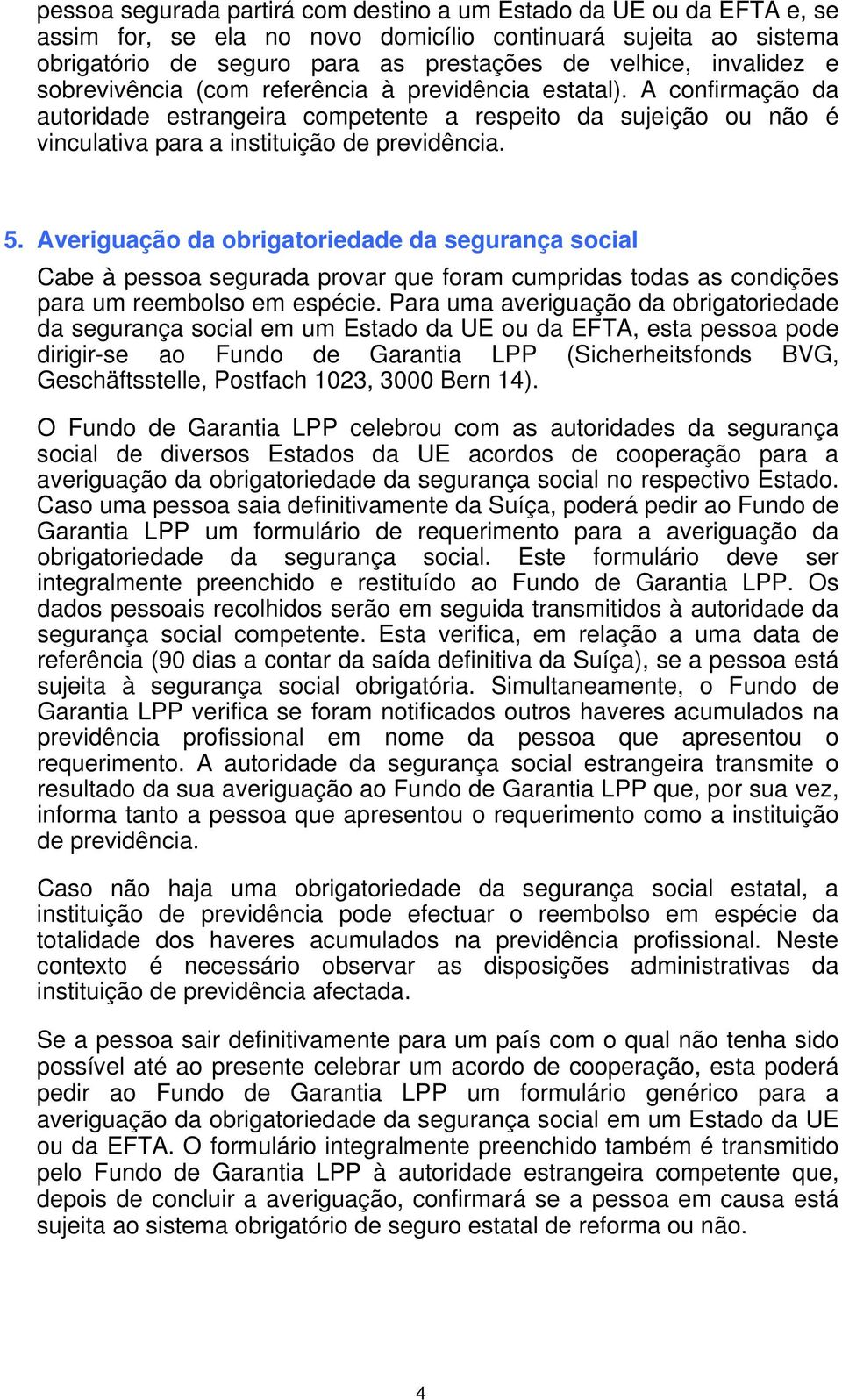 Averiguação da obrigatoriedade da segurança social Cabe à pessoa segurada provar que foram cumpridas todas as condições para um reembolso em espécie.