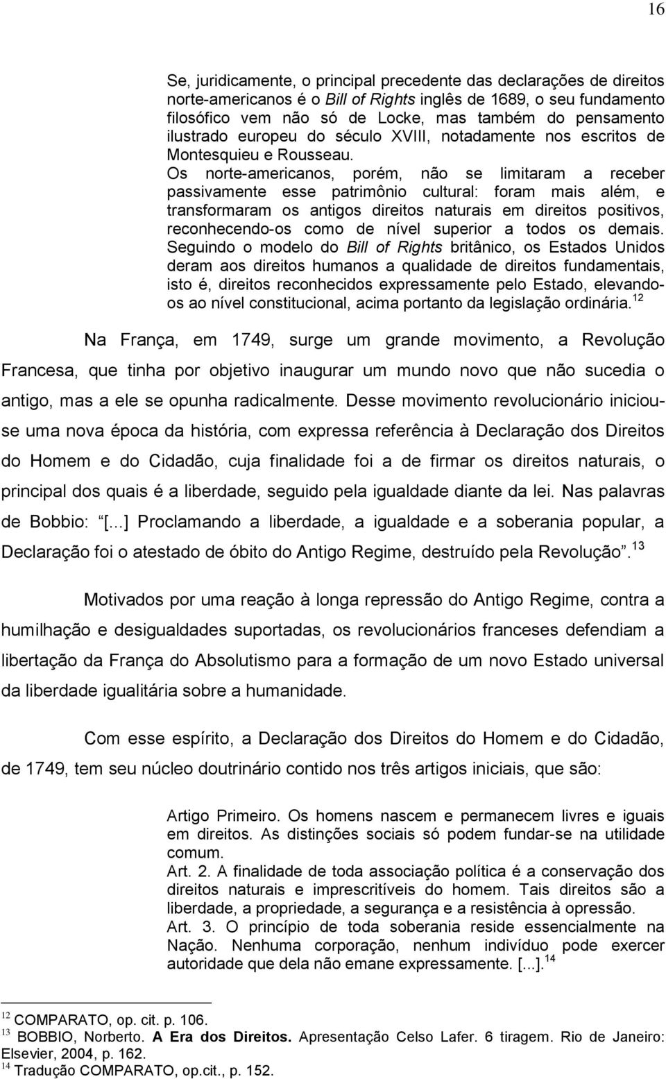 Os norte-americanos, porém, não se limitaram a receber passivamente esse patrimônio cultural: foram mais além, e transformaram os antigos direitos naturais em direitos positivos, reconhecendo-os como