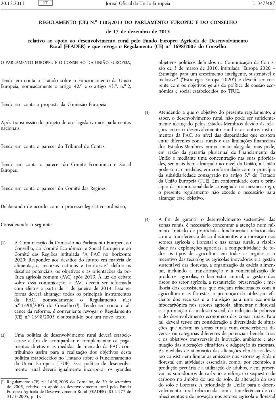 Regulamento (CE) n. o 1698/2005 do Conselho O PARLAMENTO EUROPEU E O CONSELHO DA UNIÃO EUROPEIA, Tendo em conta o Tratado sobre o Funcionamento da União Europeia, nomeadamente o artigo 42.