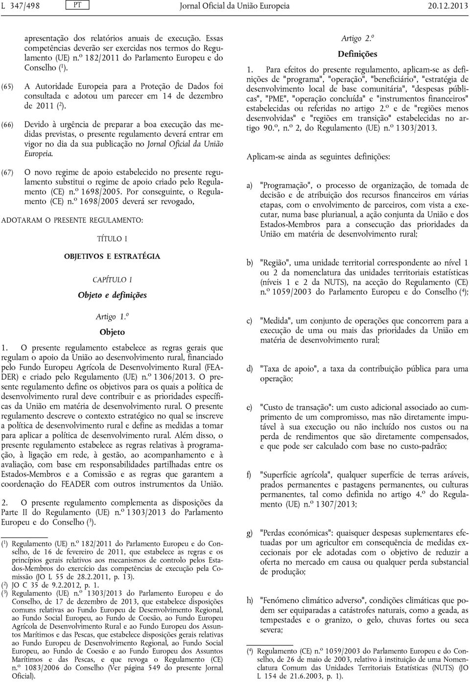 (66) Devido à urgência de preparar a boa execução das me didas previstas, o presente regulamento deverá entrar em vigor no dia da sua publicação no Jornal Oficial da União Europeia.