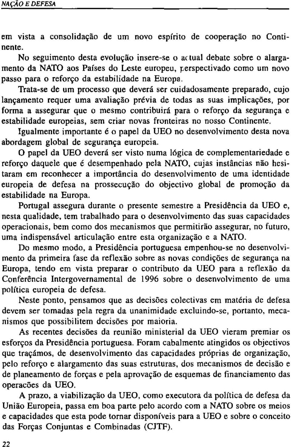 Trata-se de um processo que deverá ser cuidadosamente preparado, cujo lançamento requer uma avaliação prévia de todas as suas implicações, por forma a assegurar que o mesmo contribuirá para o reforço