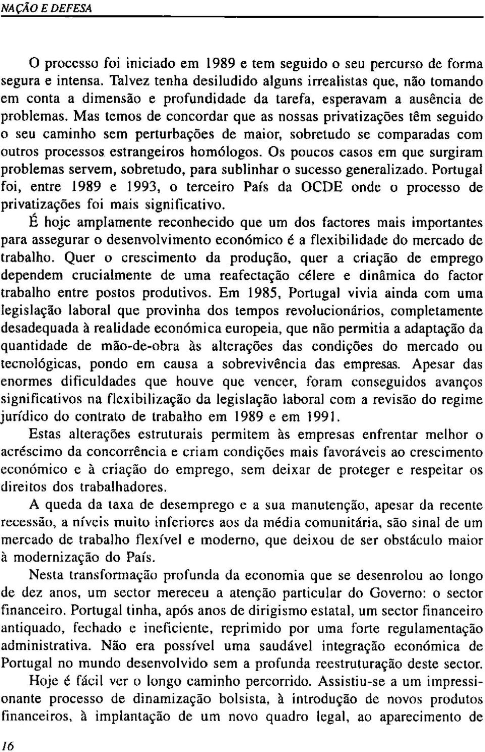 Mas temos de concordar que as nossas privatizações têm seguido o seu caminho sem perturbações de maior, sobretudo se comparadas com outros processos estrangeiros homólogos.