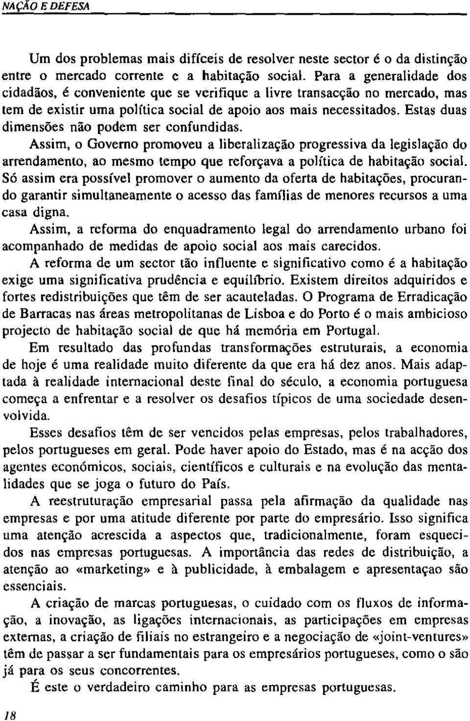 Estas duas dimensões não podem ser confundidas. Assim, o Governo promoveu a liberalização progressiva da legislação do arrendamento, ao mesmo tempo que reforçava a política de habitação social.